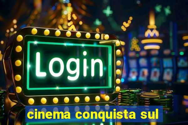 cinema conquista sul